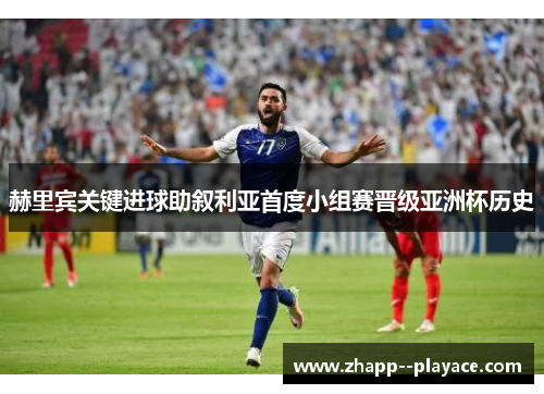 赫里宾关键进球助叙利亚首度小组赛晋级亚洲杯历史