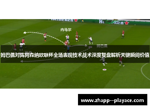 姆巴佩对阵阿森纳欧联杯全场表现技术战术深度复盘解析关键瞬间价值